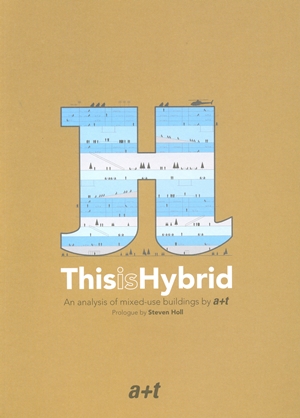 This is Hybrid :An analysis of mixed-use buildings by a+t. Prologue by Steven Holl